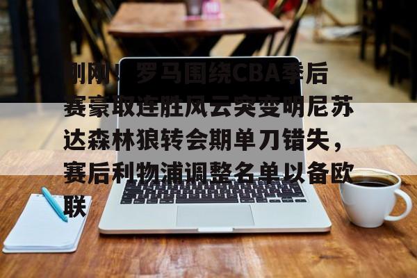 qy球友会在线登入-刚刚！罗马围绕CBA季后赛豪取连胜风云突变明尼苏达森林狼转会期单刀错失，赛后利物浦调整名单以备欧联的简单介绍