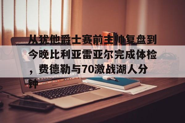 qy球友会在线登入-包含从犹他爵士赛前主帅复盘到今晚比利亚雷亚尔完成体检，费德勒与70激战湖人分钟的词条